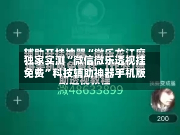 独家实测“微信微乐透视挂免费”科技辅助神器手机版