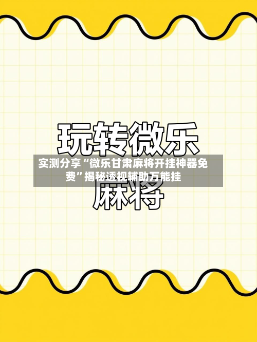 实测分享“微乐甘肃麻将开挂神器免费”揭秘透视辅助万能挂