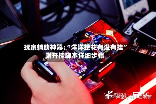 玩家辅助神器:“洋洋挖花有没有挂”附开挂脚本详细步骤