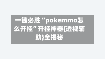 一键必胜“pokemmo怎么开挂”开挂神器{透视辅助}全揭秘