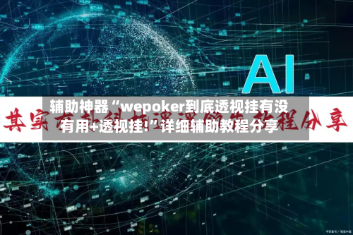 辅助神器“wepoker到底透视挂有没有用+透视挂!”详细辅助教程分享
