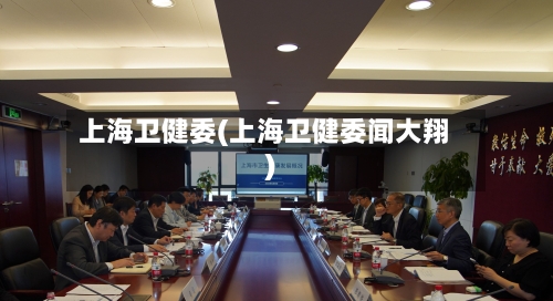 上海卫健委(上海卫健委闻大翔)
