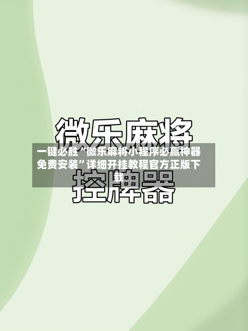 一键必胜“微乐麻将小程序必赢神器免费安装”详细开挂教程官方正版下载
