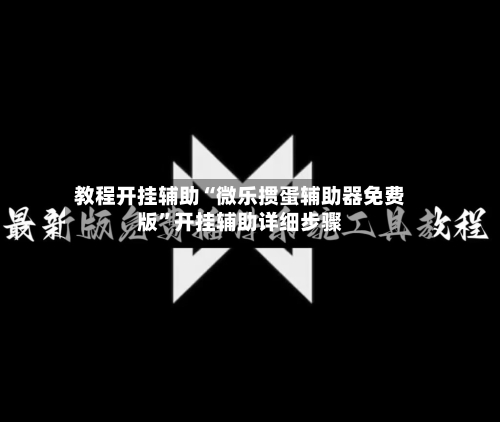 教程开挂辅助“微乐掼蛋辅助器免费版”开挂辅助详细步骤