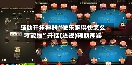 辅助开挂神器“微乐跑得快怎么才能赢”开挂(透视)辅助神器
