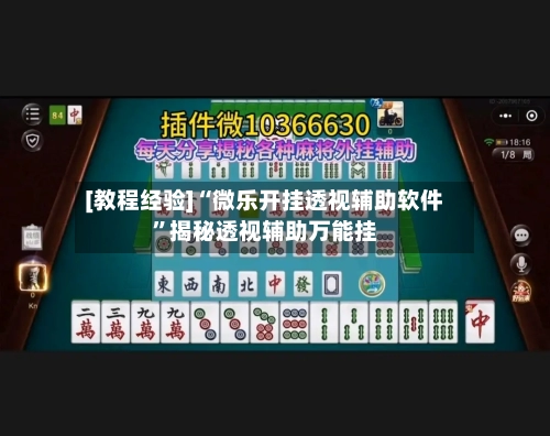 [教程经验]“微乐开挂透视辅助软件”揭秘透视辅助万能挂