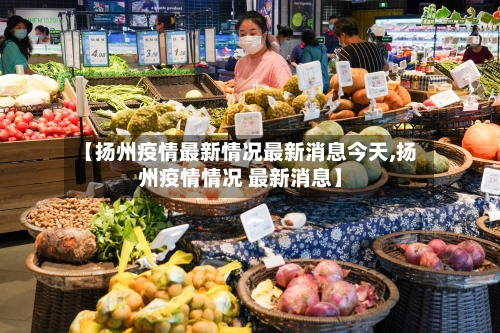 【扬州疫情最新情况最新消息今天,扬州疫情情况 最新消息】