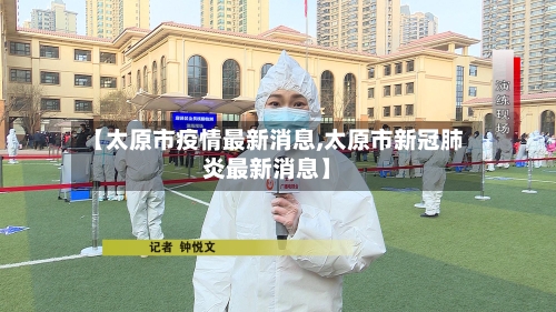 【太原市疫情最新消息,太原市新冠肺炎最新消息】