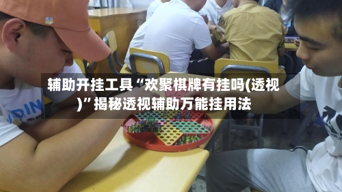辅助开挂工具“欢聚棋牌有挂吗(透视)”揭秘透视辅助万能挂用法