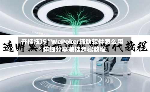 开挂技巧“WePoker辅助软件怎么用”详细分享装挂步骤教程