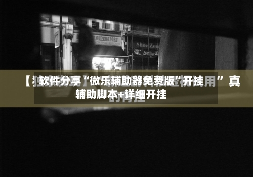 软件分享“微乐辅助器免费版”开挂辅助脚本+详细开挂