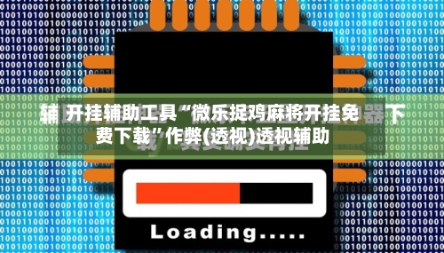 开挂辅助工具“微乐捉鸡麻将开挂免费下载”作弊(透视)透视辅助