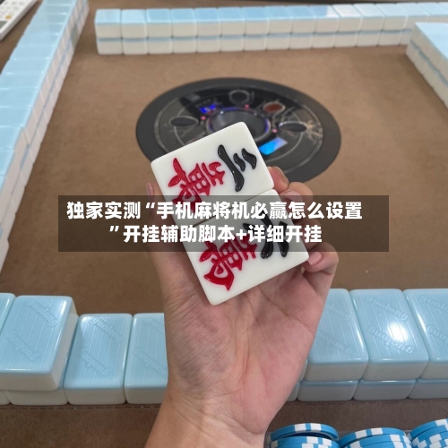 独家实测“手机麻将机必赢怎么设置”开挂辅助脚本+详细开挂