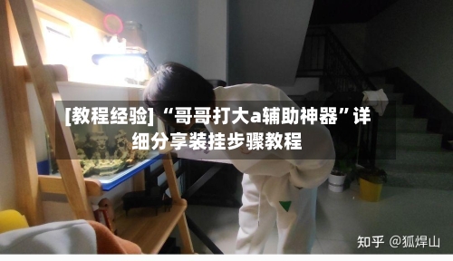 [教程经验] “哥哥打大a辅助神器”详细分享装挂步骤教程