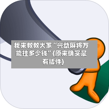我来教教大家“兴动麻将万能挂多少钱”(原来确实是有插件)