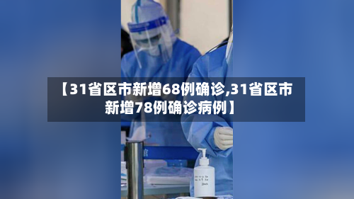 【31省区市新增68例确诊,31省区市新增78例确诊病例】