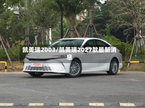 凯美瑞2003/凯美瑞2027款最新消息