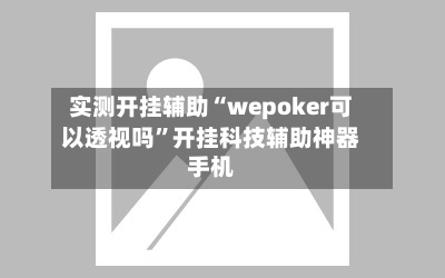 实测开挂辅助“wepoker可以透视吗”开挂科技辅助神器手机