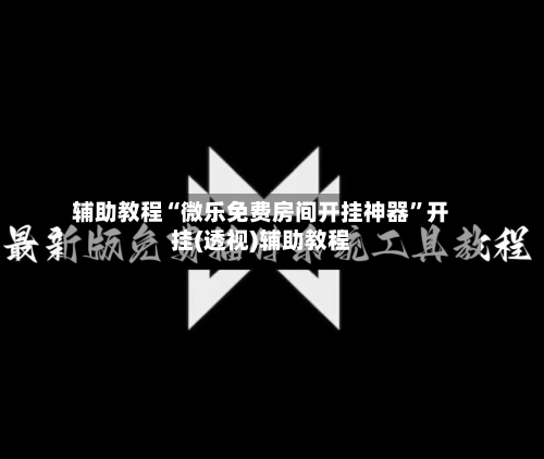 辅助教程“微乐免费房间开挂神器”开挂(透视)辅助教程
