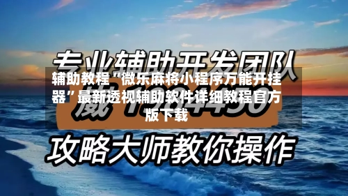 辅助教程“微乐麻将小程序万能开挂器”最新透视辅助软件详细教程官方版下载