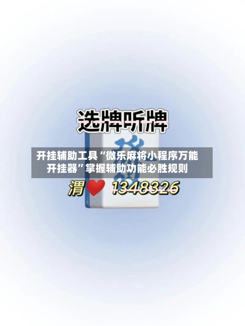 开挂辅助工具“微乐麻将小程序万能开挂器”掌握辅助功能必胜规则