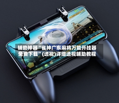 辅助神器“雀神广东麻将万能开挂器免费下载”(透视)详细透视辅助教程