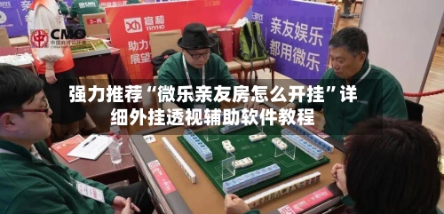 强力推荐“微乐亲友房怎么开挂”详细外挂透视辅助软件教程