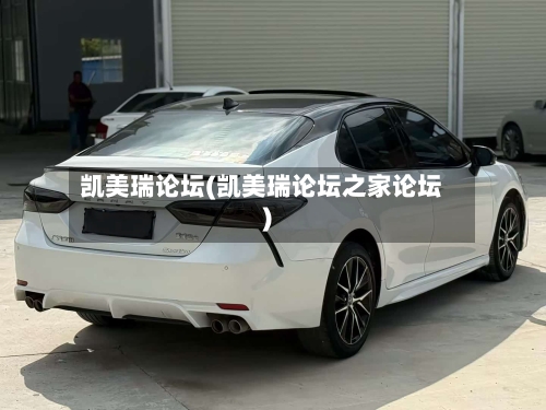 凯美瑞论坛(凯美瑞论坛之家论坛)
