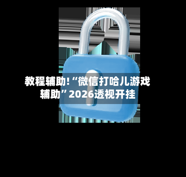 教程辅助!“微信打哈儿游戏辅助”2026透视开挂