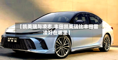 【凯美瑞与凌志,丰田凯美瑞比丰田雷凌好在哪里】