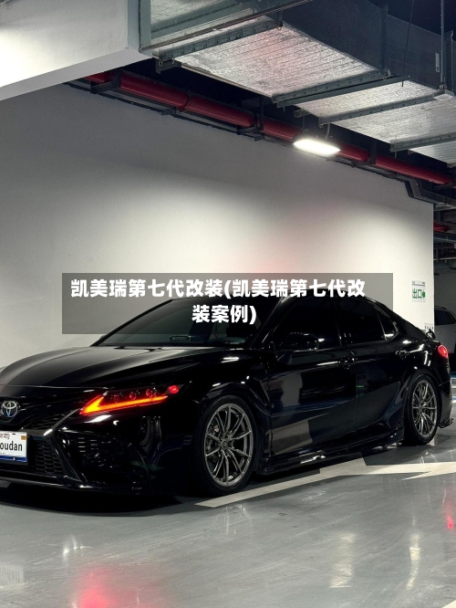 凯美瑞第七代改装(凯美瑞第七代改装案例)
