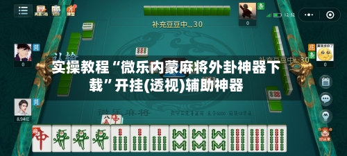 实操教程“微乐内蒙麻将外卦神器下载”开挂(透视)辅助神器