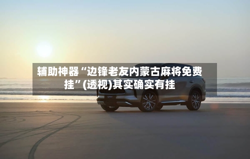 辅助神器“边锋老友内蒙古麻将免费挂”(透视)其实确实有挂