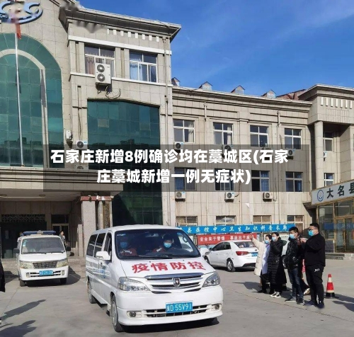 石家庄新增8例确诊均在藁城区(石家庄藁城新增一例无症状)