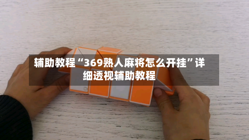 辅助教程“369熟人麻将怎么开挂”详细透视辅助教程