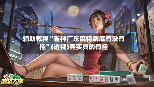 辅助教程“雀神广东麻将到底有没有挂”(透视)其实真的有挂