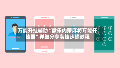 万能开挂辅助“微乐内蒙麻将万能开挂器”详细分享装挂步骤教程