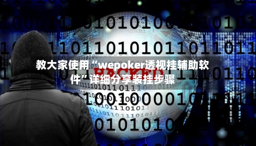 教大家使用“wepoker透视挂辅助软件”详细分享装挂步骤