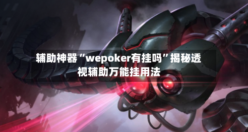 辅助神器“wepoker有挂吗”揭秘透视辅助万能挂用法