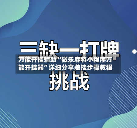 万能开挂辅助“微乐麻将小程序万能开挂器”详细分享装挂步骤教程