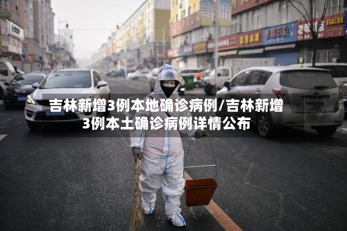吉林新增3例本地确诊病例/吉林新增3例本土确诊病例详情公布