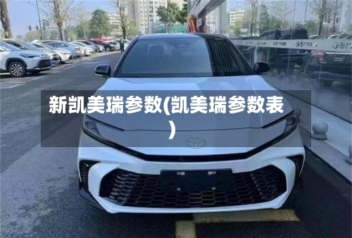 新凯美瑞参数(凯美瑞参数表)-第1张图片
