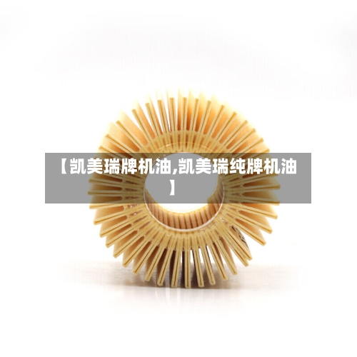 【凯美瑞牌机油,凯美瑞纯牌机油】