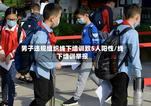 男子违规组织线下培训致5人阳性/线下培训举报