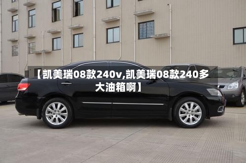 【凯美瑞08款240v,凯美瑞08款240多大油箱啊】