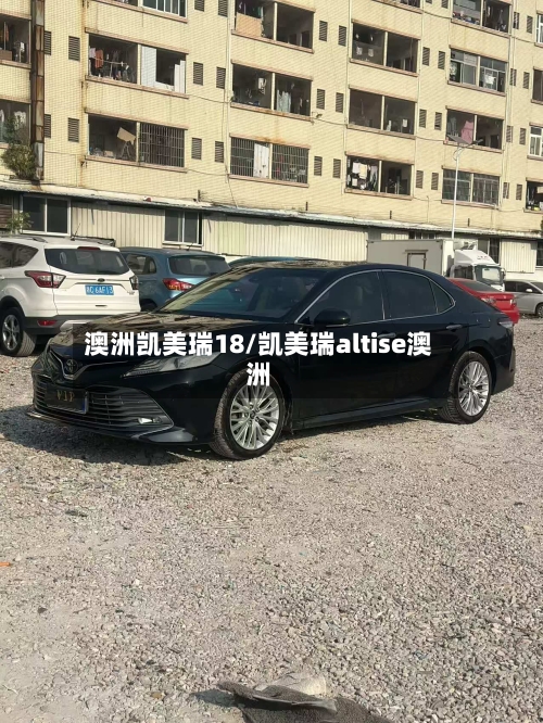 澳洲凯美瑞18/凯美瑞altise澳洲