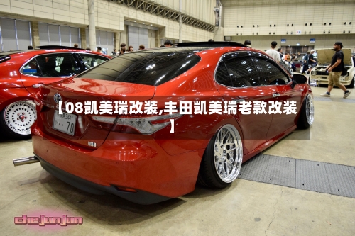 【08凯美瑞改装,丰田凯美瑞老款改装】