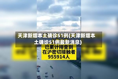 天津新增本土确诊51例(天津新增本土确诊51例最新消息)