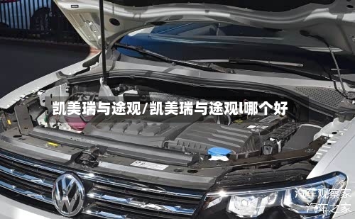 凯美瑞与途观/凯美瑞与途观l哪个好