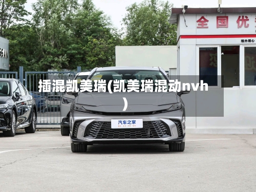 插混凯美瑞(凯美瑞混动nvh)